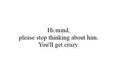 a black and white photo with the words hi mind, please stop thinking about him you'll get crazy