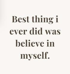 an image of a quote that says, best thing i ever did was believe in my self