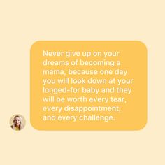 a woman with a speech bubble saying never give up on your dreams of becoming a mama, because one day you will look down at your long - for baby and they will be worth