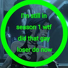 a green circle with the words i'm still in season 1 wf did that gay loser do now