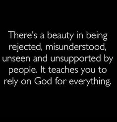 there's a beauty in being reflected, misinderstood, unseen and unsuppered by people it teaches you to rely on god for everything