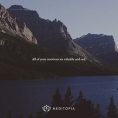 a lake with mountains in the background and a quote on it that says, all of your emotions are valuable and real