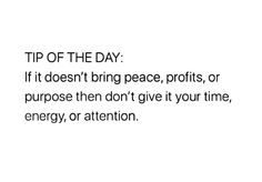 a white background with the words tip of the day if it doesn't bring peace, profits, or purpose then don't give it your time, energy or attention