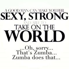 Makes you feel sexy, strong, and able to take on the world... Zumba AND a good man (or at least mine does)! Tuesday Zumba Quotes, Zumba Quotes Funny, Aqua Zumba Quotes, Zumba Sayings Quotes, Zumba Style, Zumba Party