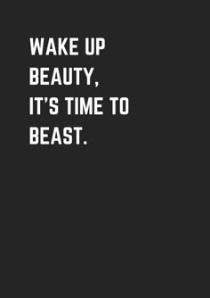 the words wake up beauty, it's time to beast on a black background