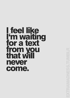 the words i feel like i'm waiting for a text from you that will never come