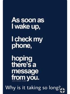 a text message that reads, as soon as i wake up, i check my phone, hoping there's a message from you