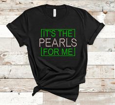 it's the pearls for me t - shirt in black with green and white letters