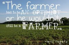 the farmer has to be an optimist or he wouldn't still be a farmer