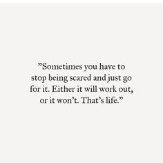 an image with the quote sometimes you have to stop being scared and just go for it either it will work out, or it won't - that's life?