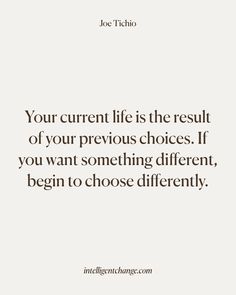 a quote that says your current life is the result of your previous choices if you want something different, begin to choose differently