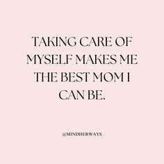 a pink background with the words taking care of myself makes me the best mom i can be