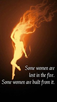 some women are lost in the fire some women are built from it