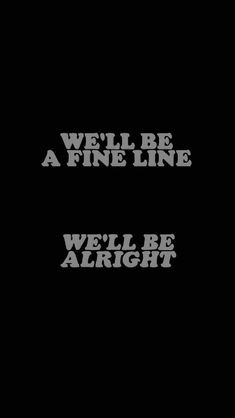 we'll be a fine line well be alright