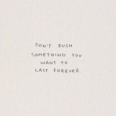 the words don't rush something you want to last forever are written in black ink