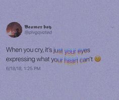 someone posted a message on their cell phone that says, when you cry, it's just your eyes expressing what your heart can't