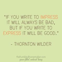 a quote that says if you write to impress it will always be bad, but if