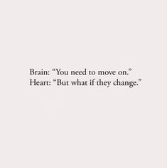 a white wall with a black and white quote on it that says, brain you need to move on heart but what if they change?