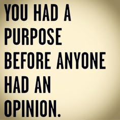 the words you had a purpose before anyone had an opinion are shown in black and white