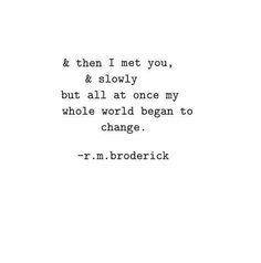 a quote from r m broderick on the theme of'and then i met you & slowly, but all at once my whole world begin to change '