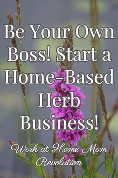 a purple flower with the words be your own boss start a home - based herb business work at home mom revolution