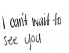 the words i can't wait to see you written in black ink on white paper