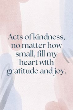 a quote with the words acts of kindness, no matter how small, fill my heart with gratitude and joy