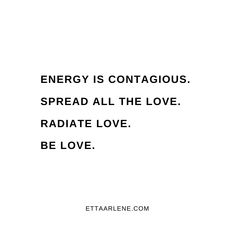 the quote energy is contagious spread all the love radiate love be love