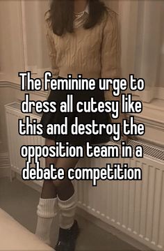 the feminine urge to dress all cutey like this and destroy the proposition team in a debate competition