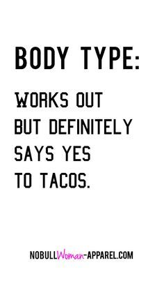 a quote that reads body type works out but definitely says yes to tacos