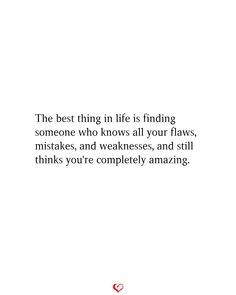 the best thing in life is finding someone who knows all your flows, makes and weakes, and still thinks you're completely amazing