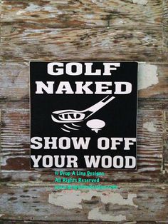 a sign that is on the side of a wooden wall saying golf naked show off your wood