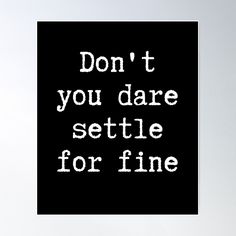 the words don't you dare setle for fine on a black background poster