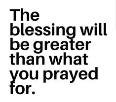 a black and white poster with the words, the blessing will be greater than what you pray