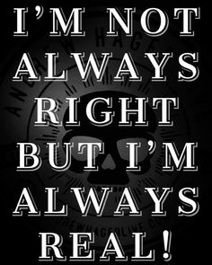 the words i'm not always right but i'm always real on a black background