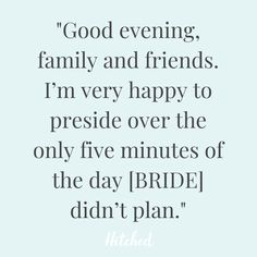 a quote that says good evening family and friends i'm very happy to preside over the only five minutes of the day bride didn't plan