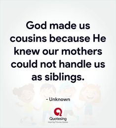 the quote god made us coursins because he knew our mothers could not handle us as siblings