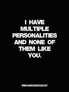 the words i have multiple personalities and none of them like you