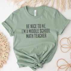 a t - shirt that says be nice to me i'm a middle school math teacher