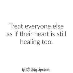 a quote that says treat everyone else as if their heart is still healing too