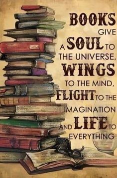 books give a soul to the universe, wings to the mind, flight to the imagination and everything else