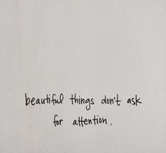 a piece of paper with writing on it that says beautiful things don't ask for attention