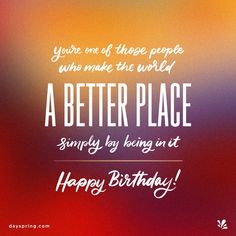 a birthday card with the words, you're one of those people who make the world a better place simply by being on it happy birthday