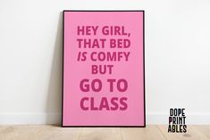 a pink poster with the words hey girl, that bed is comfy but go to class