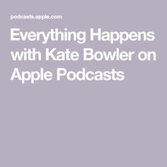 the words everything happens with kate bower on apple podcasts in white and purple