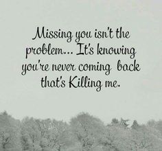 a black and white photo with the words missing you isn't the problem it's knowing you're never coming back that's killing me