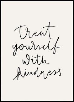 a black and white photo with the words treat yourself with kindness in cursive writing