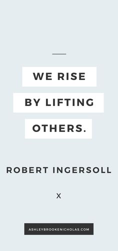 a quote that reads, we rise by lifting others robert ingersoll x