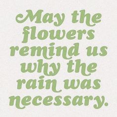 the words may the flowers remind us why the rain was necessary