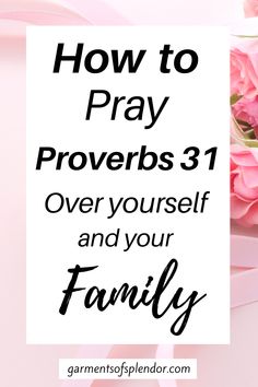 pink roses with the words how to pray provers 31 over yourself and your family